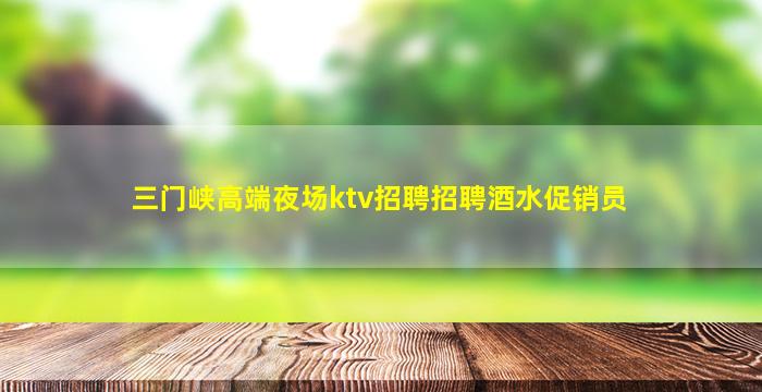 三门峡高端夜场ktv招聘招聘酒水促销员